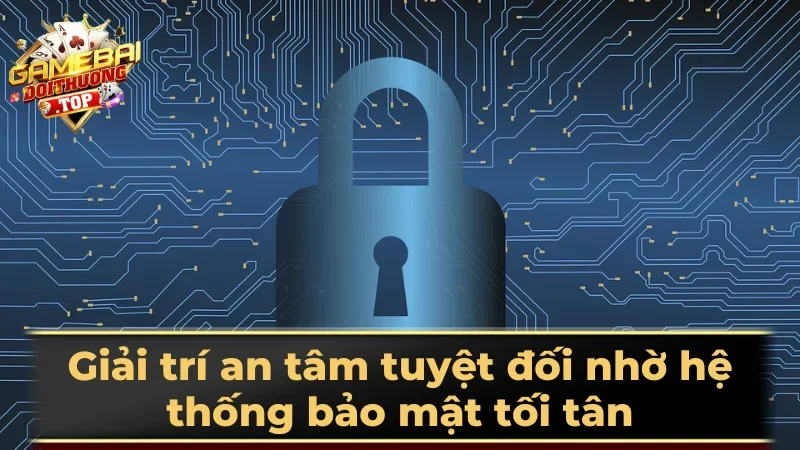 Giải trí an tâm tuyệt đối nhờ hệ thống bảo mật tối tân