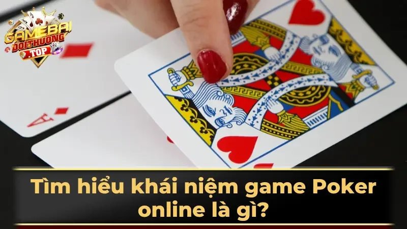 Tìm hiểu khái niệm game Poker online là gì?